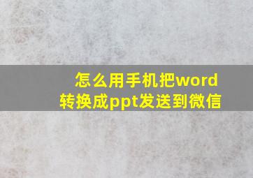 怎么用手机把word转换成ppt发送到微信