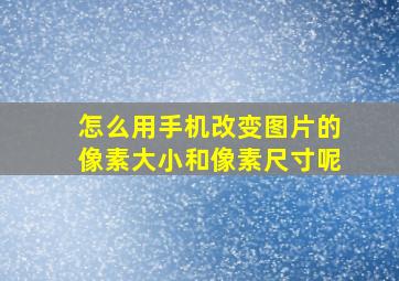 怎么用手机改变图片的像素大小和像素尺寸呢