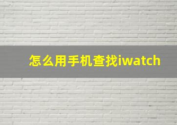 怎么用手机查找iwatch