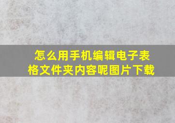 怎么用手机编辑电子表格文件夹内容呢图片下载