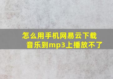 怎么用手机网易云下载音乐到mp3上播放不了