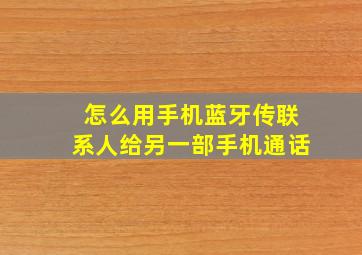 怎么用手机蓝牙传联系人给另一部手机通话