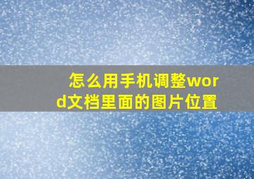 怎么用手机调整word文档里面的图片位置