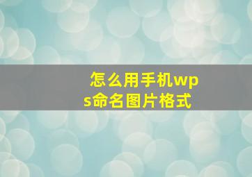 怎么用手机wps命名图片格式