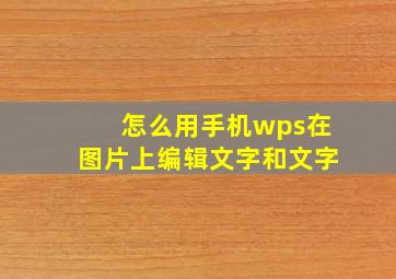 怎么用手机wps在图片上编辑文字和文字