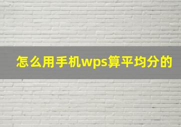 怎么用手机wps算平均分的