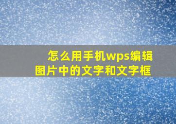 怎么用手机wps编辑图片中的文字和文字框