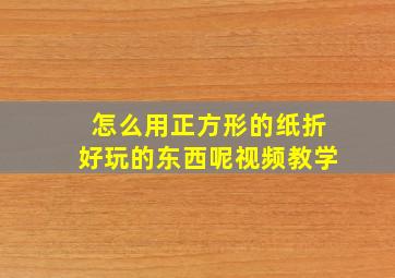 怎么用正方形的纸折好玩的东西呢视频教学