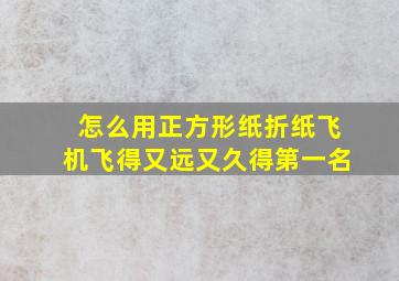 怎么用正方形纸折纸飞机飞得又远又久得第一名