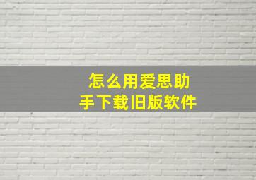 怎么用爱思助手下载旧版软件