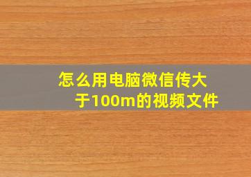 怎么用电脑微信传大于100m的视频文件