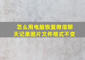 怎么用电脑恢复微信聊天记录图片文件格式不变