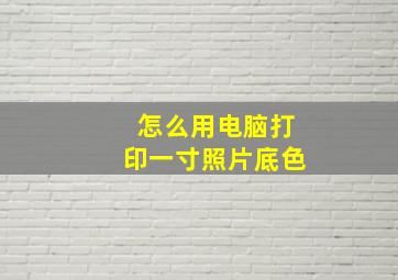 怎么用电脑打印一寸照片底色