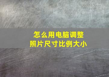 怎么用电脑调整照片尺寸比例大小