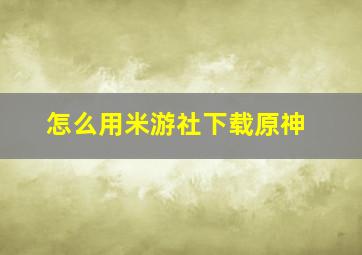 怎么用米游社下载原神