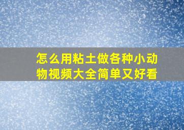 怎么用粘土做各种小动物视频大全简单又好看