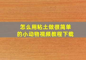 怎么用粘土做很简单的小动物视频教程下载