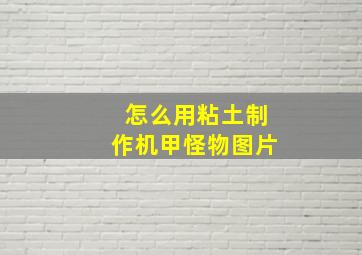 怎么用粘土制作机甲怪物图片