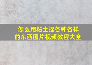 怎么用粘土捏各种各样的东西图片视频教程大全