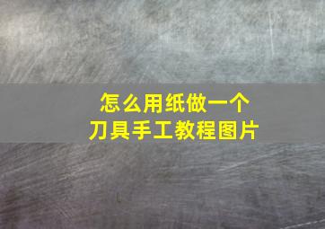 怎么用纸做一个刀具手工教程图片