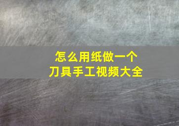 怎么用纸做一个刀具手工视频大全