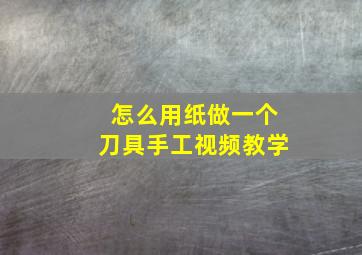 怎么用纸做一个刀具手工视频教学