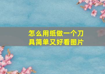 怎么用纸做一个刀具简单又好看图片