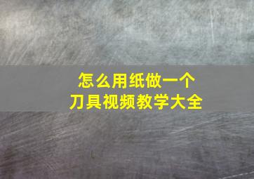 怎么用纸做一个刀具视频教学大全