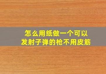 怎么用纸做一个可以发射子弹的枪不用皮筋