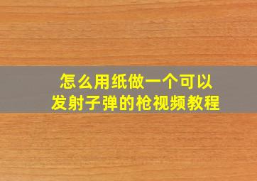 怎么用纸做一个可以发射子弹的枪视频教程