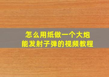 怎么用纸做一个大炮能发射子弹的视频教程