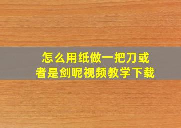 怎么用纸做一把刀或者是剑呢视频教学下载