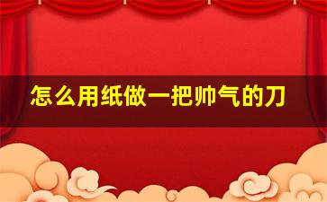 怎么用纸做一把帅气的刀