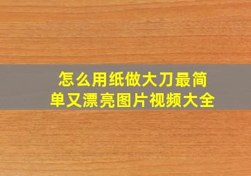 怎么用纸做大刀最简单又漂亮图片视频大全