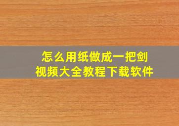 怎么用纸做成一把剑视频大全教程下载软件