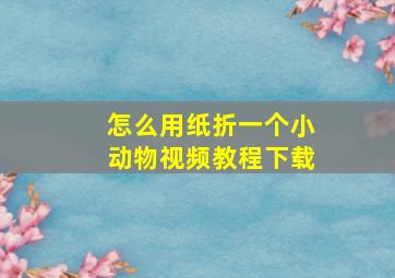 怎么用纸折一个小动物视频教程下载