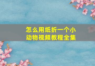 怎么用纸折一个小动物视频教程全集