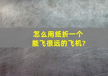 怎么用纸折一个能飞很远的飞机?