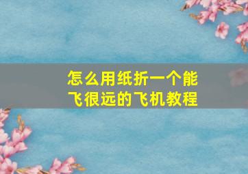 怎么用纸折一个能飞很远的飞机教程