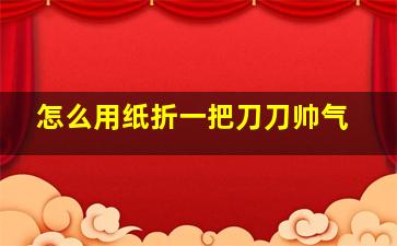 怎么用纸折一把刀刀帅气