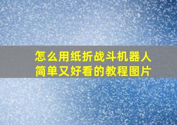 怎么用纸折战斗机器人简单又好看的教程图片