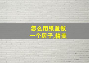 怎么用纸盒做一个房子,精美