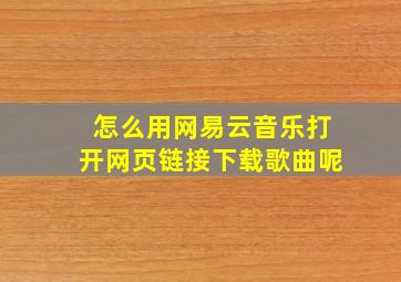 怎么用网易云音乐打开网页链接下载歌曲呢