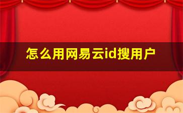 怎么用网易云id搜用户