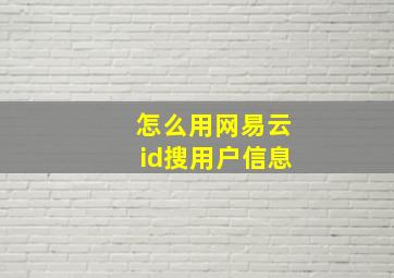 怎么用网易云id搜用户信息