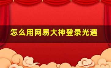 怎么用网易大神登录光遇