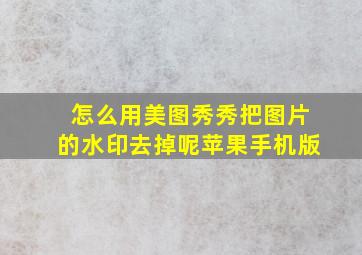 怎么用美图秀秀把图片的水印去掉呢苹果手机版