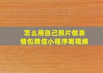 怎么用自己照片做表情包微信小程序呢视频