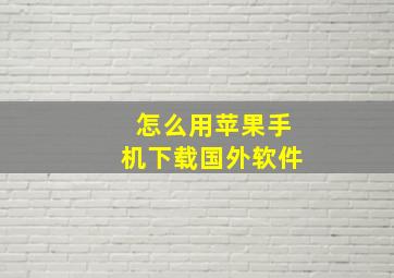 怎么用苹果手机下载国外软件