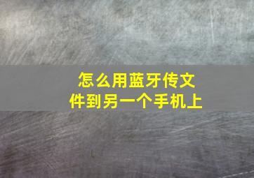 怎么用蓝牙传文件到另一个手机上